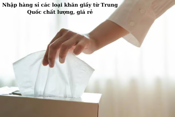 Nhập hàng sỉ Trung Quốc khăn giấy