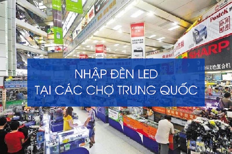 Nhập đèn LED Trung Quốc tận xưởng tại các chợ bên Trung